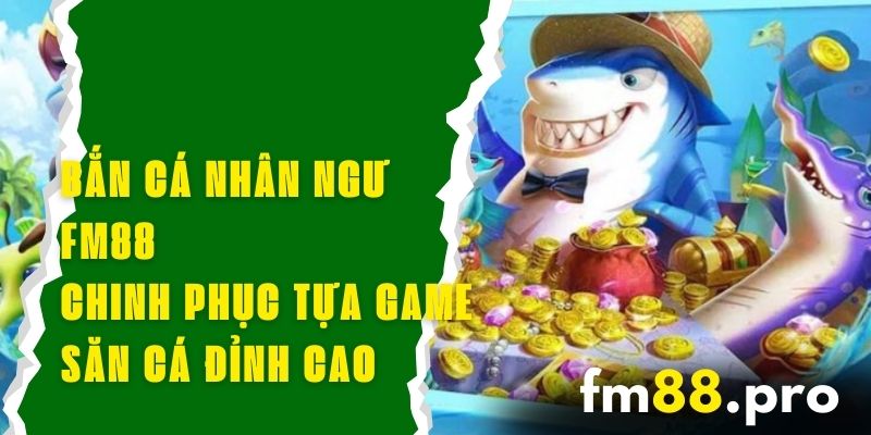 Bắn Cá Nhân Ngư FM88 - Chinh Phục Tựa Game Săn Cá Đỉnh Cao