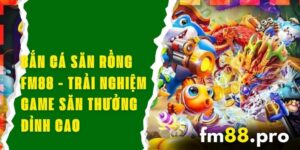 Bắn Cá Săn Rồng FM88 - Trải Nghiệm Game Săn Thưởng Đỉnh Cao