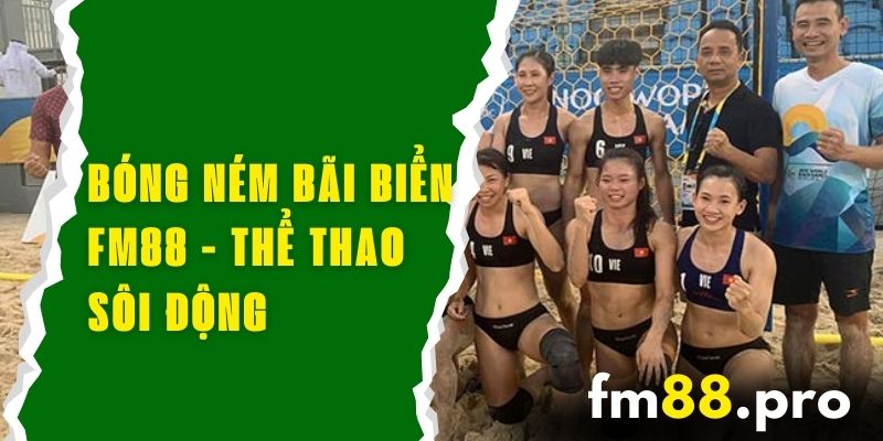 Bóng Ném Bãi Biển FM88 - Thể Thao Sôi Động, Cá Cược Hấp Dẫn