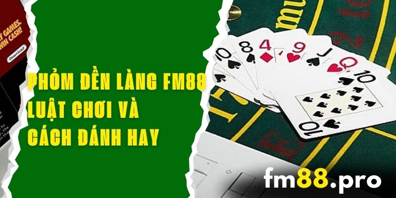 Phỏm Đền Làng FM88 - Luật Chơi Và Cách Đánh Hay