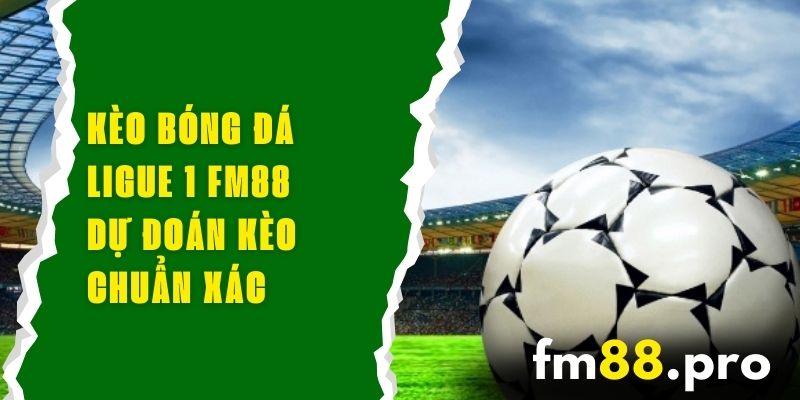 Kèo Bóng Đá Ligue 1 FM88 - Dự Đoán Kèo Chuẩn Xác