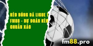 Kèo Ligue 1 FM88 - Dự Đoán Kèo Chuẩn Xác