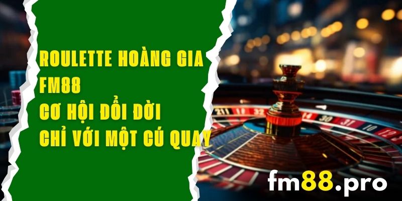 Roulette Hoàng Gia FM88 – Cơ Hội Đổi Đời Chỉ Với Một Cú Quay